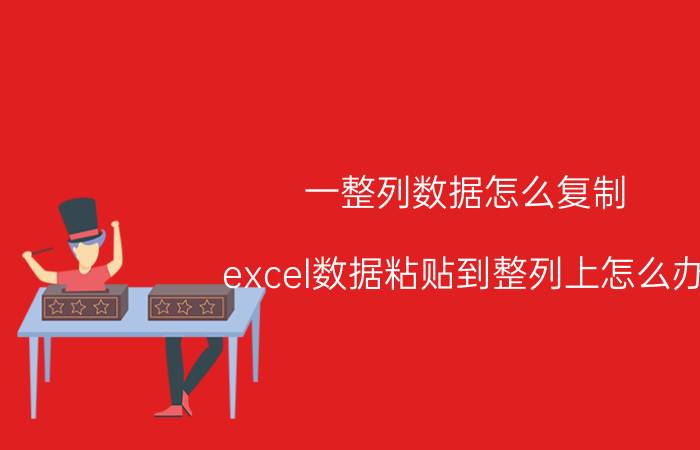 一整列数据怎么复制 excel数据粘贴到整列上怎么办？